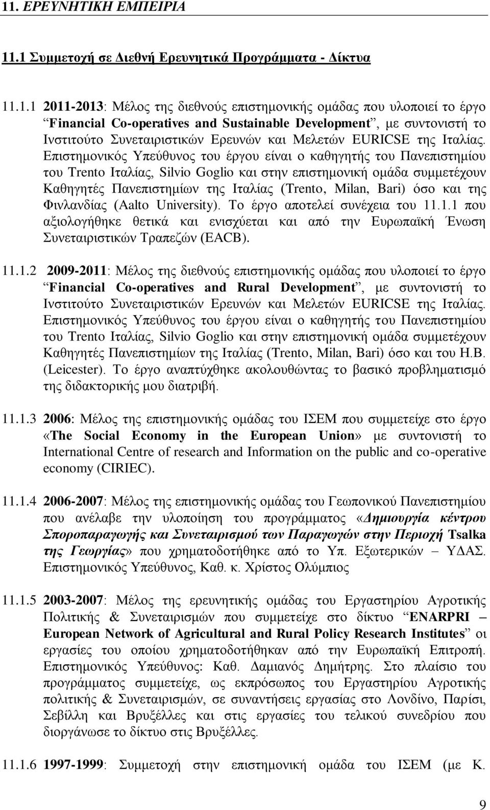 Επιστημονικός Υπεύθυνος του έργου είναι ο καθηγητής του Πανεπιστημίου του Trento Ιταλίας, Silvio Goglio και στην επιστημονική ομάδα συμμετέχουν Καθηγητές Πανεπιστημίων της Ιταλίας (Trento, Milan,