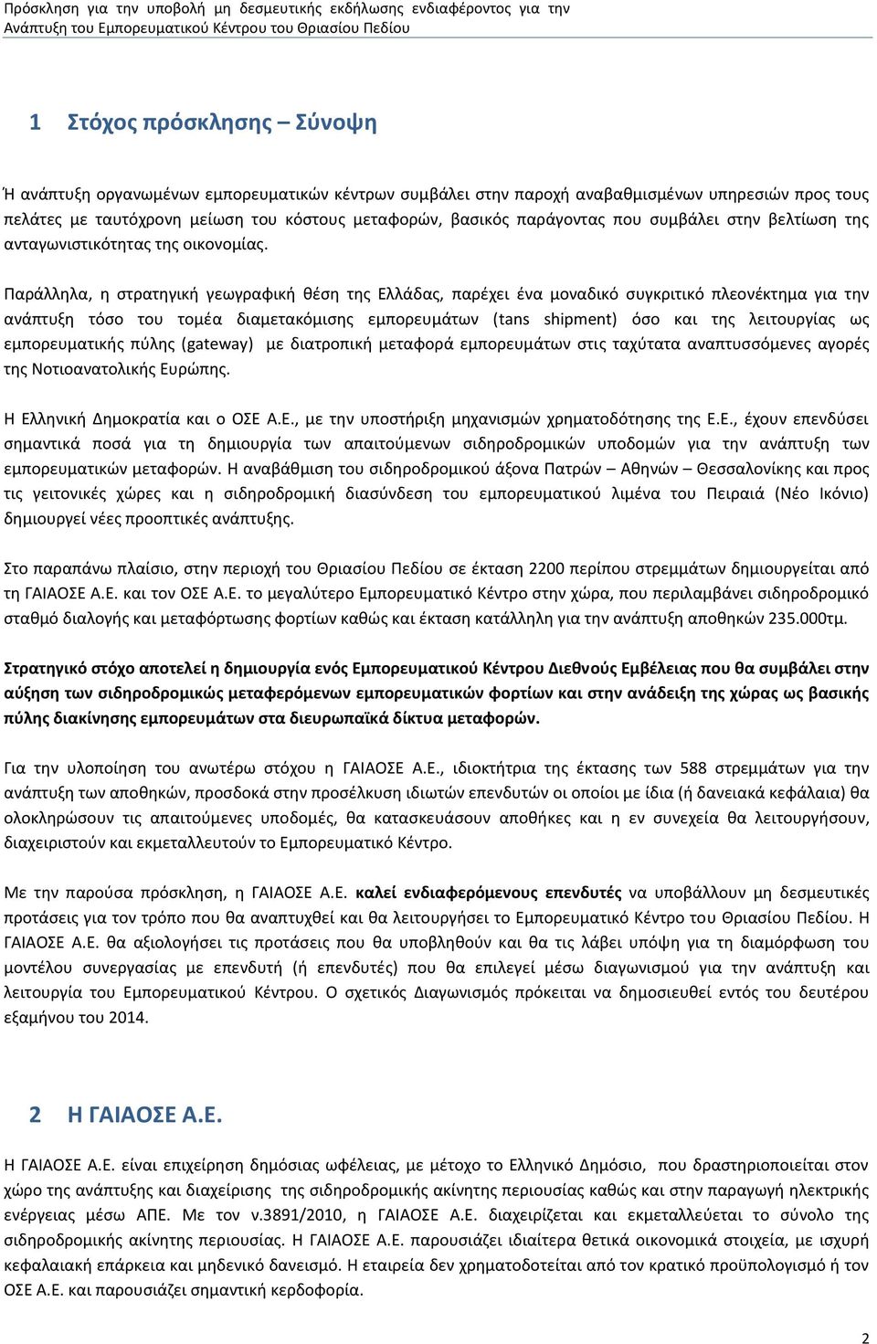 Παράλληλα, η στρατηγική γεωγραφική θέση της Ελλάδας, παρέχει ένα μοναδικό συγκριτικό πλεονέκτημα για την ανάπτυξη τόσο του τομέα διαμετακόμισης εμπορευμάτων (tans shipment) όσο και της λειτουργίας ως