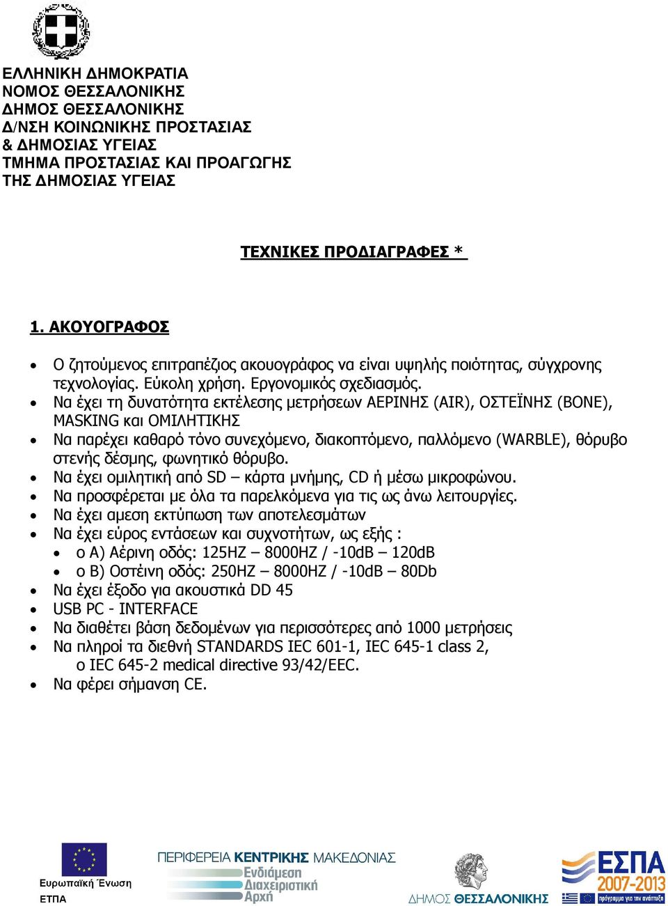 Να έχει τη δυνατότητα εκτέλεσης µετρήσεων ΑΕΡΙΝΗΣ (AIR), ΟΣΤΕΪΝΗΣ (BONE), MASKING και ΟΜΙΛΗΤΙΚΗΣ Να παρέχει καθαρό τόνο συνεχόµενο, διακοπτόµενο, παλλόµενο (WARBLE), θόρυβο στενής δέσµης, φωνητικό