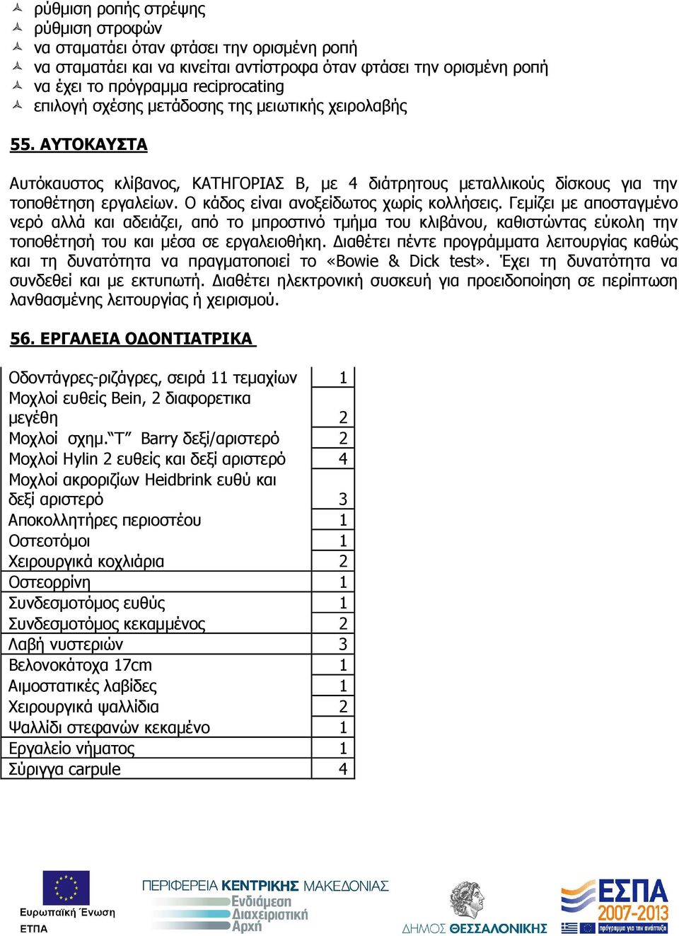 Ο κάδος είναι ανοξείδωτος χωρίς κολλήσεις. Γεµίζει µε αποσταγµένο νερό αλλά και αδειάζει, από το µπροστινό τµήµα του κλιβάνου, καθιστώντας εύκολη την τοποθέτησή του και µέσα σε εργαλειοθήκη.