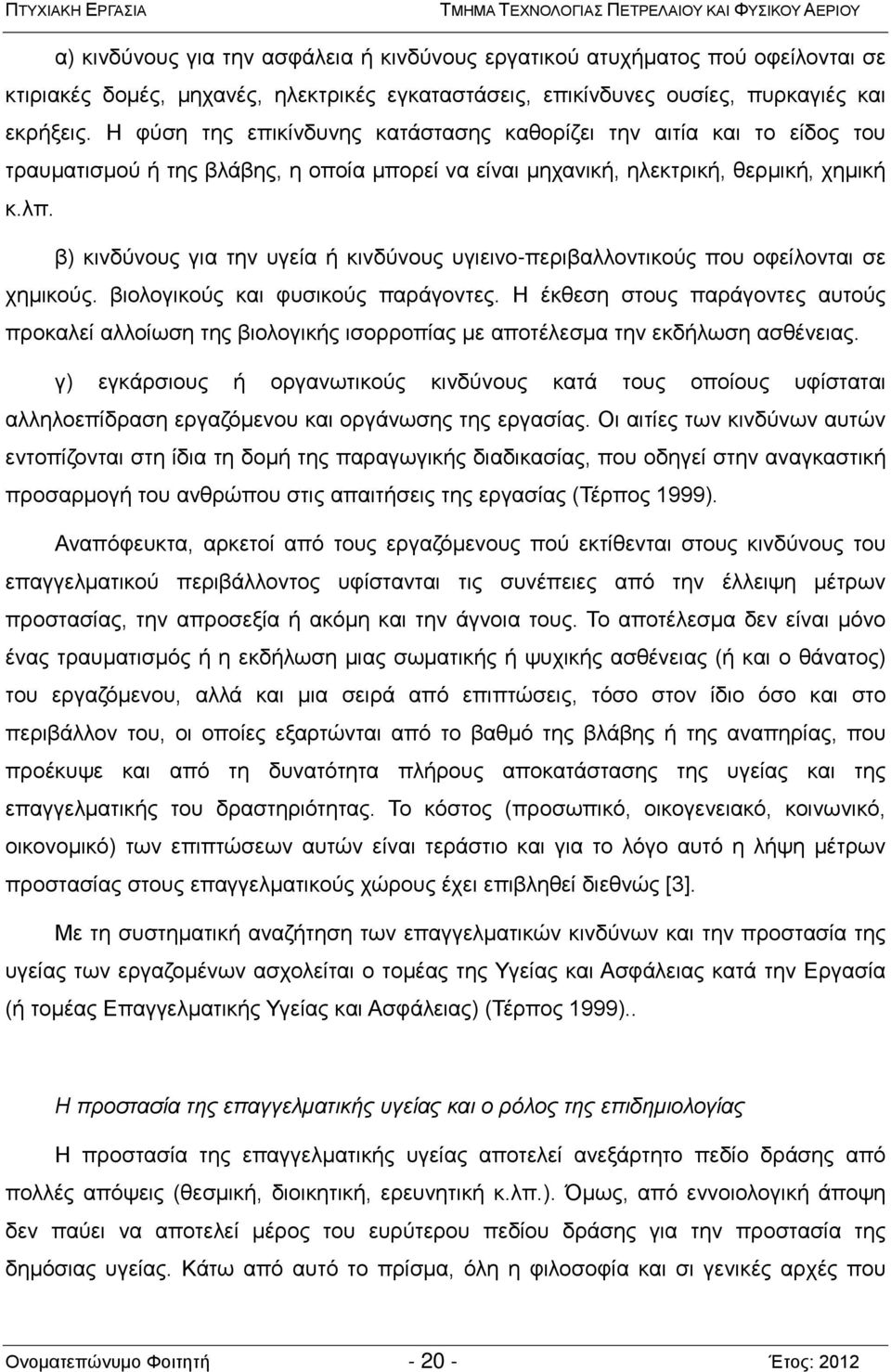 Η φύση της επικίνδυνης κατάστασης καθορίζει την αιτία και το είδος του τραυματισμού ή της βλάβης, η οποία μπορεί να είναι μηχανική, ηλεκτρική, θερμική, χημική κ.λπ.