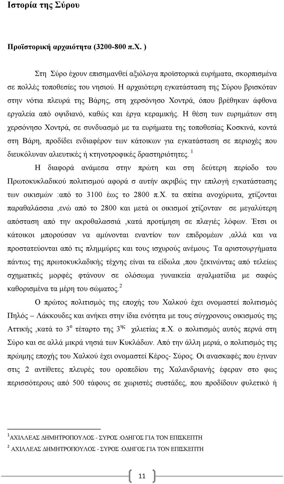 Η θέση των ευρημάτων στη χερσόνησο Χοντρά, σε συνδυασμό με τα ευρήματα της τοποθεσίας Κοσκινά, κοντά στη Βάρη, προδίδει ενδιαφέρον των κάτοικων για εγκατάσταση σε περιοχές που διευκόλυναν αλιευτικές