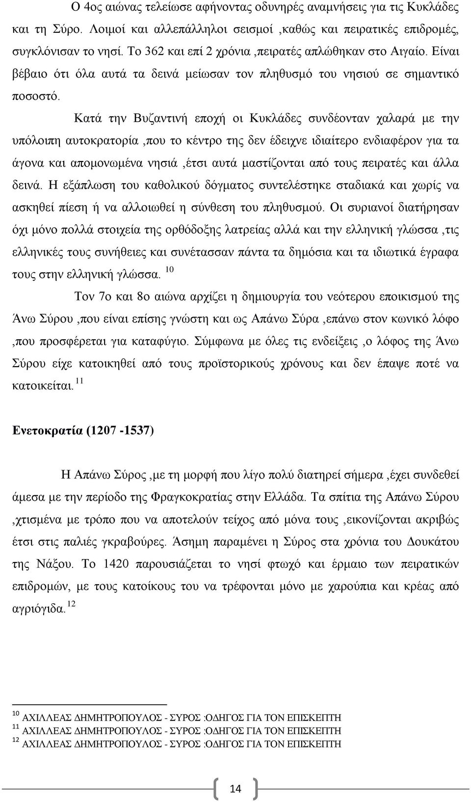 Κατά την Βυζαντινή εποχή οι Κυκλάδες συνδέονταν χαλαρά με την υπόλοιπη αυτοκρατορία,που το κέντρο της δεν έδειχνε ιδιαίτερο ενδιαφέρον για τα άγονα και απομονωμένα νησιά,έτσι αυτά μαστίζονται από