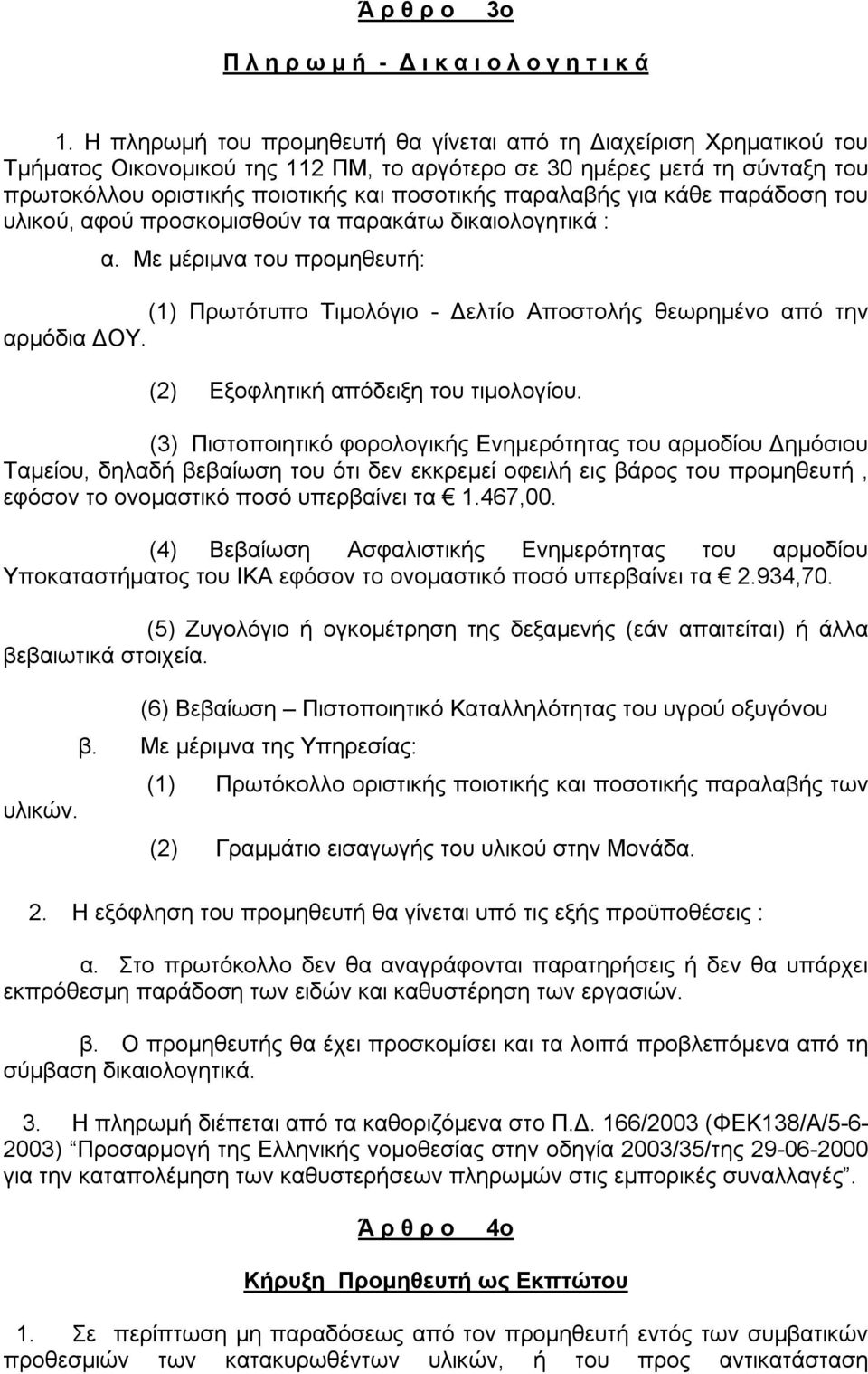 παραλαβής για κάθε παράδοση του υλικού, αφού προσκομισθούν τα παρακάτω δικαιολογητικά : α. Με μέριμνα του προμηθευτή: (1) Πρωτότυπο Τιμολόγιο - Δελτίο Αποστολής θεωρημένο από την αρμόδια ΔΟΥ.