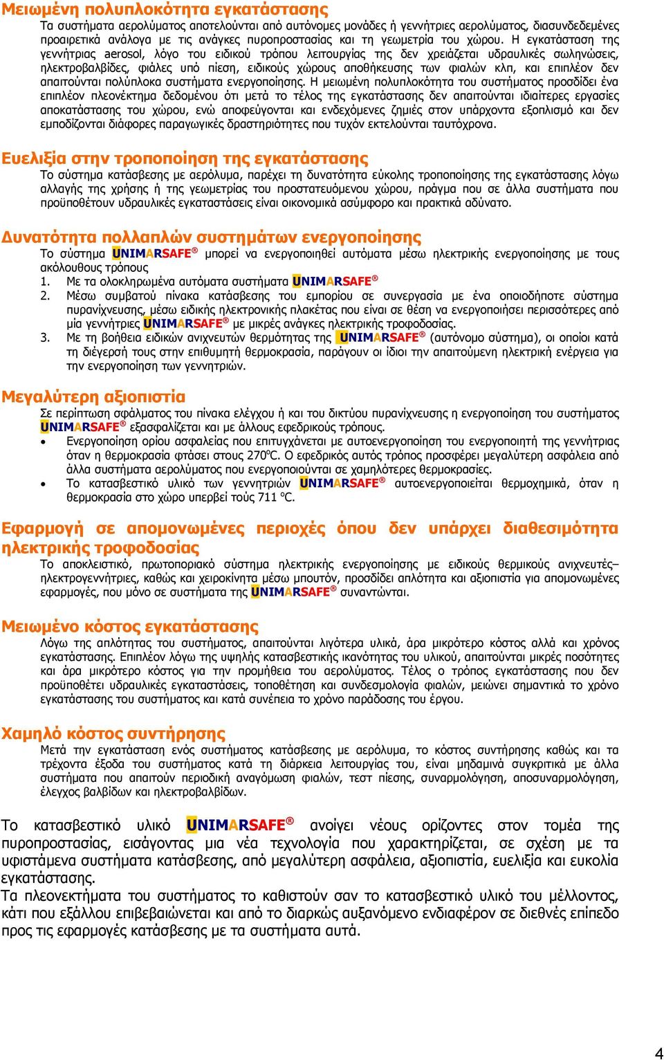 Η εγκατάσταση της γεννήτριας aerosol, λόγο του ειδικού τρόπου λειτουργίας της δεν χρειάζεται υδραυλικές σωληνώσεις, ηλεκτροβαλβίδες, φιάλες υπό πίεση, ειδικούς χώρους αποθήκευσης των φιαλών κλπ, και