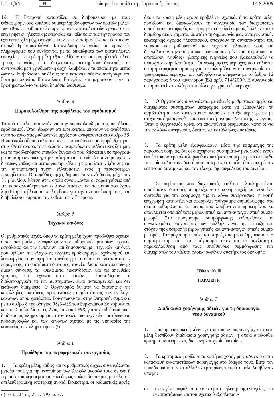 ενεργείας και, αξιοποιώντας την πρόοδο που έχει επιτευχθεί μέχρι στιγμής, κοινωνικών εταίρων, ένα σαφές και συνοπτικό Ερωτηματολόγιο Καταναλωτή Ενεργείας με πρακτικές πληροφορίες που συνδέονται με τα