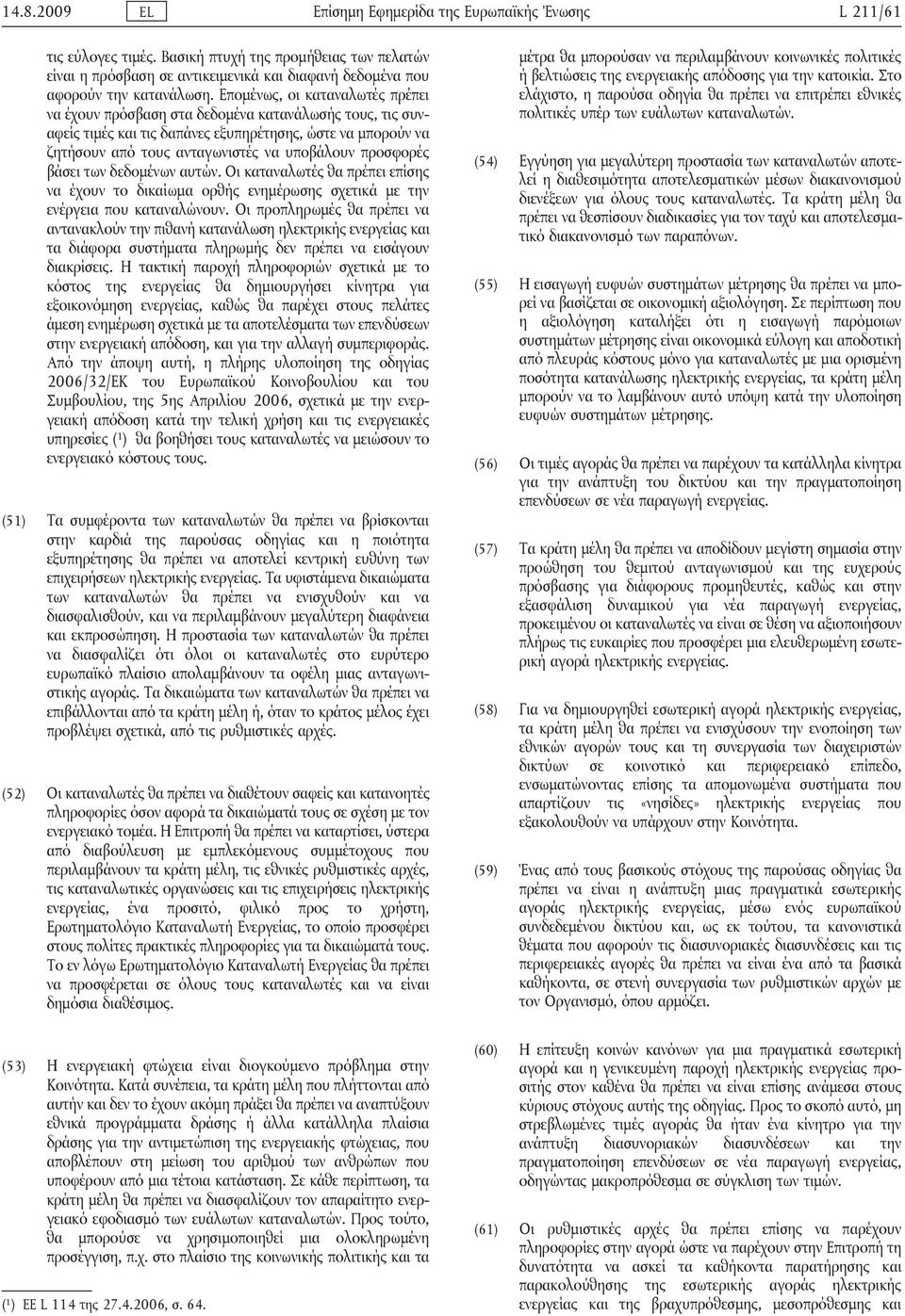 προσφορές βάσει των δεδομένων αυτών. Οι καταναλωτές θα πρέπει επίσης να έχουν το δικαίωμα ορθής ενημέρωσης σχετικά με την ενέργεια που καταναλώνουν.