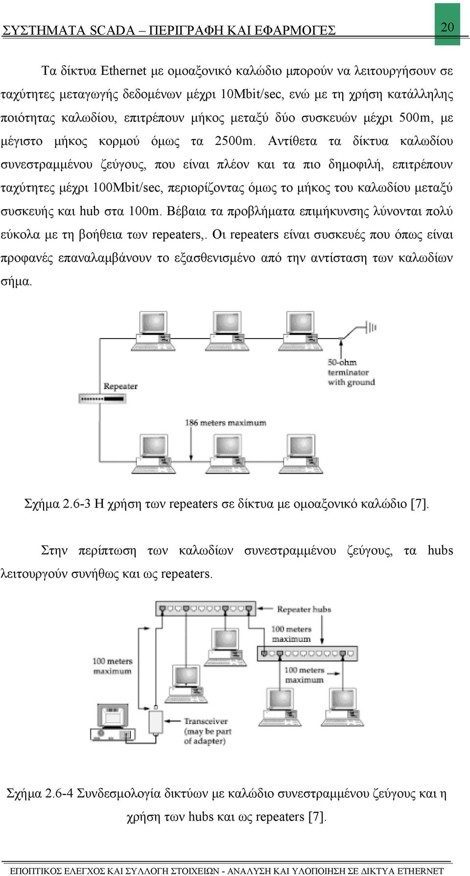 Αντίθετα τα δίκτυα καλωδίου συνεστραμμένου ζεύγους, που είναι πλέον και τα πιο δημοφιλή, επιτρέπουν ταχύτητες μέχρι 100Mbit/sec, περιορίζοντας όμως το μήκος του καλωδίου μεταξύ συσκευής και hub στα