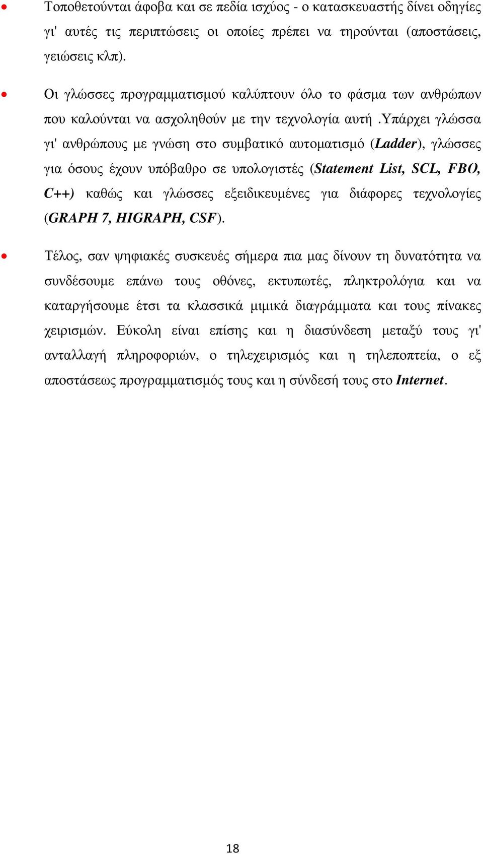 υπάρχει γλώσσα γι' ανθρώπους µε γνώση στο συµβατικό αυτοµατισµό (Ladder), γλώσσες για όσους έχουν υπόβαθρο σε υπολογιστές (Statement List, SCL, FBΟ, C++) καθώς και γλώσσες εξειδικευµένες για διάφορες