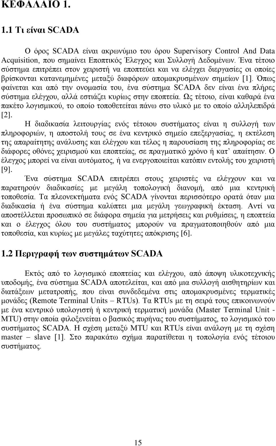 Όπως φαίνεται και από την ονομασία του, ένα σύστημα SCADA δεν είναι ένα πλήρες σύστημα ελέγχου, αλλά εστιάζει κυρίως στην εποπτεία.