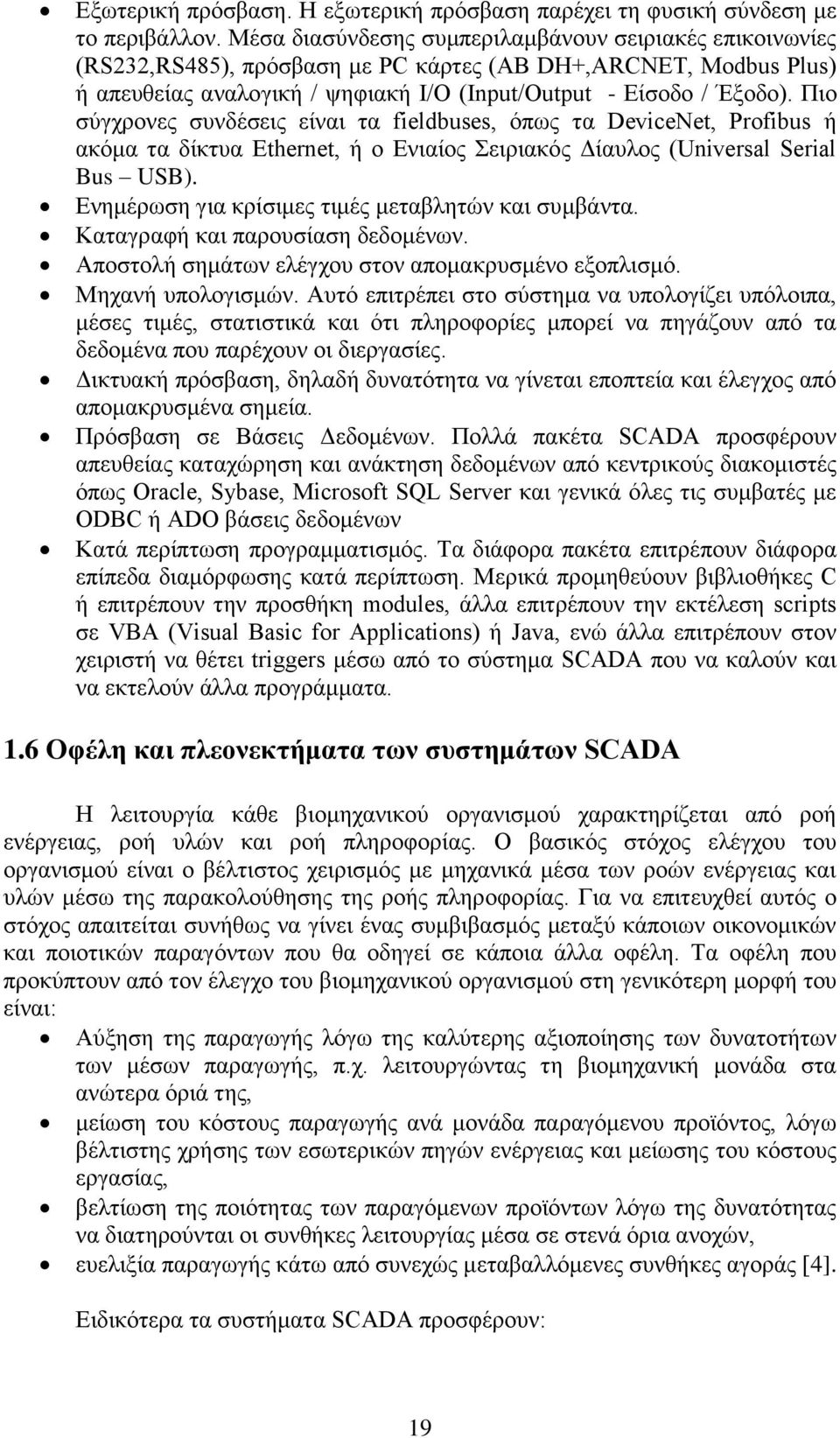 Πιο σύγχρονες συνδέσεις είναι τα fieldbuses, όπως τα DeviceNet, Profibus ή ακόμα τα δίκτυα Ethernet, ή ο Ενιαίος Σειριακός Δίαυλος (Universal Serial Bus USB).