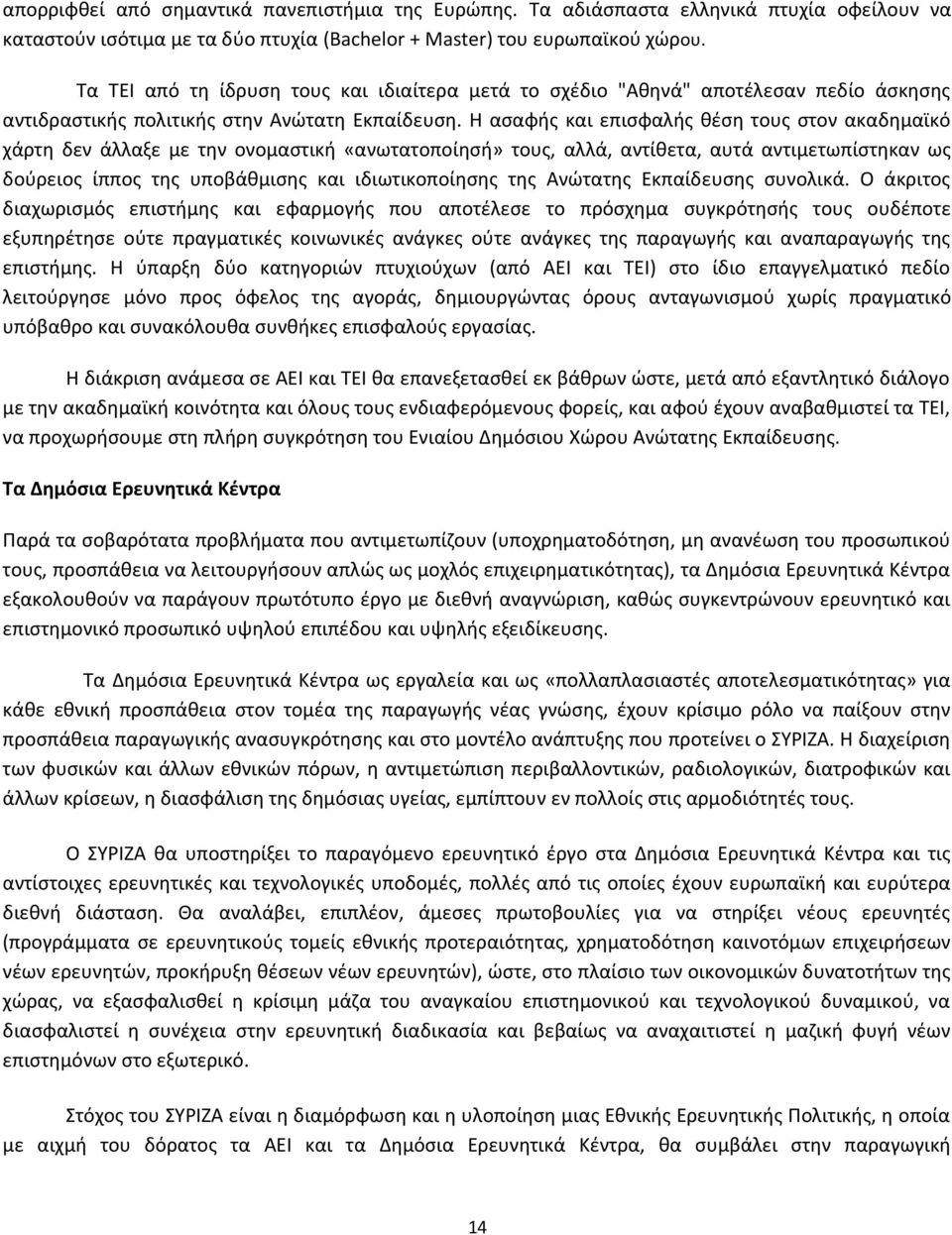 Η ασαφής και επισφαλής θέση τους στον ακαδημαϊκό χάρτη δεν άλλαξε με την ονομαστική «ανωτατοποίησή» τους, αλλά, αντίθετα, αυτά αντιμετωπίστηκαν ως δούρειος ίππος της υποβάθμισης και ιδιωτικοποίησης