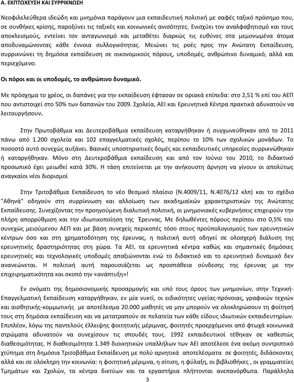 Μειώνει τις ροές προς την Ανώτατη Εκπαίδευση, συρρικνώνει τη δημόσια εκπαίδευση σε οικονομικούς πόρους, υποδομές, ανθρώπινο δυναμικό, αλλά και περιεχόμενο.