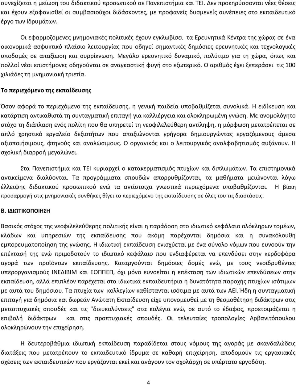 Οι εφαρμοζόμενες μνημονιακές πολιτικές έχουν εγκλωβίσει τα Ερευνητικά Κέντρα της χώρας σε ένα οικονομικά ασφυκτικό πλαίσιο λειτουργίας που οδηγεί σημαντικές δημόσιες ερευνητικές και τεχνολογικές