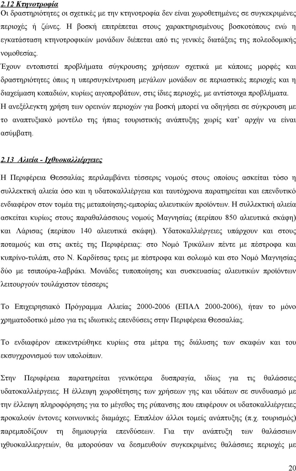 Έχουν εντοπιστεί προβλήματα σύγκρουσης χρήσεων σχετικά με κάποιες μορφές και δραστηριότητες όπως η υπερσυγκέντρωση μεγάλων μονάδων σε περιαστικές περιοχές και η διαχείμαση κοπαδιών, κυρίως