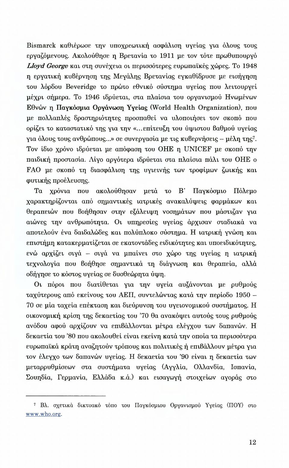 Το 1946 ιδρύεται, στα πλαίσια του οργανισμού Ηνωμένων Εθνών η Παγκόσμια Οργάνωση Υγείας (World Health Organization), που με πολλαπλές δραστηριότητες προσπαθεί να υλοποιήσει τον σκοπό που ορίζει το