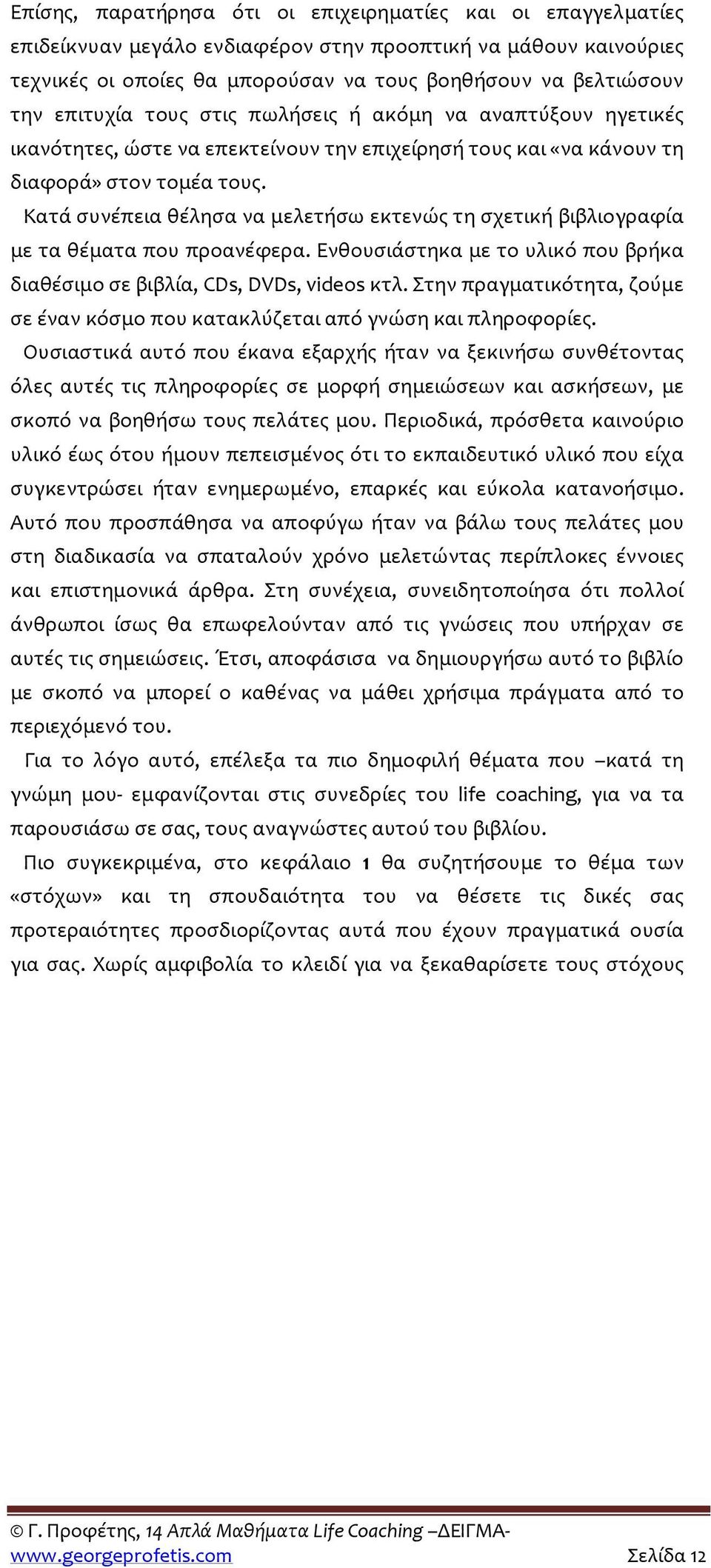 Κατά συνέπεια θέλησα να μελετήσω εκτενώς τη σχετική βιβλιογραφία με τα θέματα που προανέφερα. Ενθουσιάστηκα με το υλικό που βρήκα διαθέσιμο σε βιβλία, CDs, DVDs, videos κτλ.