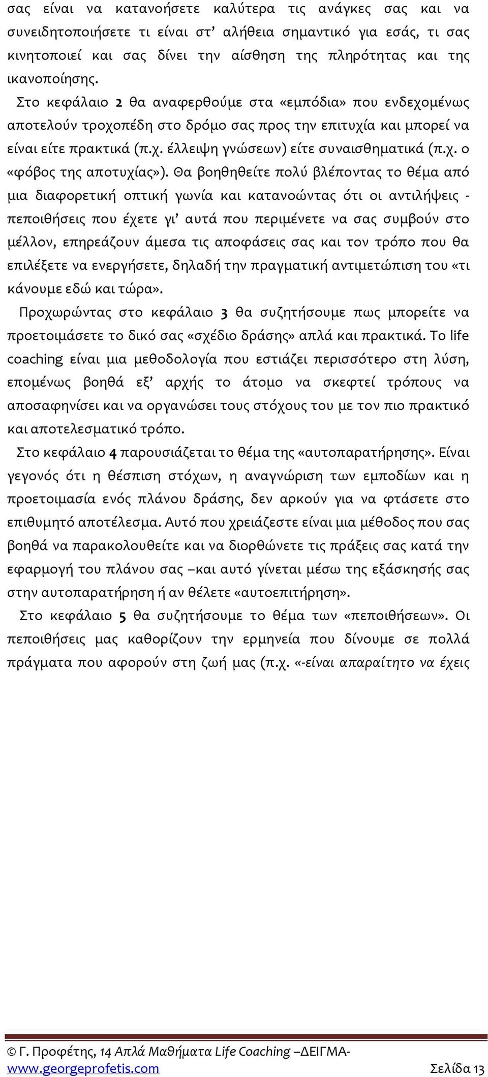 Θα βοηθηθείτε πολύ βλέποντας το θέμα από μια διαφορετική οπτική γωνία και κατανοώντας ότι οι αντιλήψεις - πεποιθήσεις που έχετε γι αυτά που περιμένετε να σας συμβούν στο μέλλον, επηρεάζουν άμεσα τις