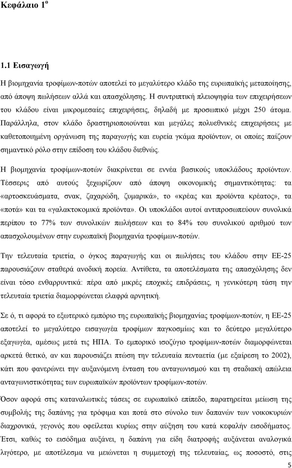 Παράλληλα, στον κλάδο δραστηριοποιούνται και μεγάλες πολυεθνικές επιχειρήσεις με καθετοποιημένη οργάνωση της παραγωγής και ευρεία γκάμα προϊόντων, οι οποίες παίζουν σημαντικό ρόλο στην επίδοση του