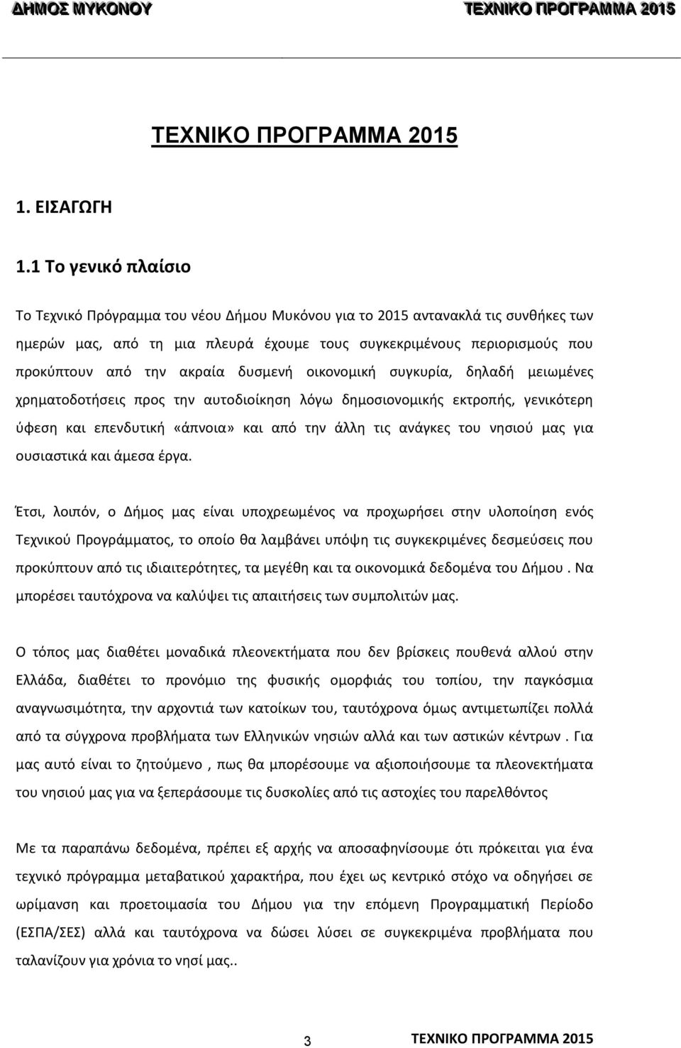 ακραία δυσμενή οικονομική συγκυρία, δηλαδή μειωμένες χρηματοδοτήσεις προς την αυτοδιοίκηση λόγω δημοσιονομικής εκτροπής, γενικότερη ύφεση και επενδυτική «άπνοια» και από την άλλη τις ανάγκες του