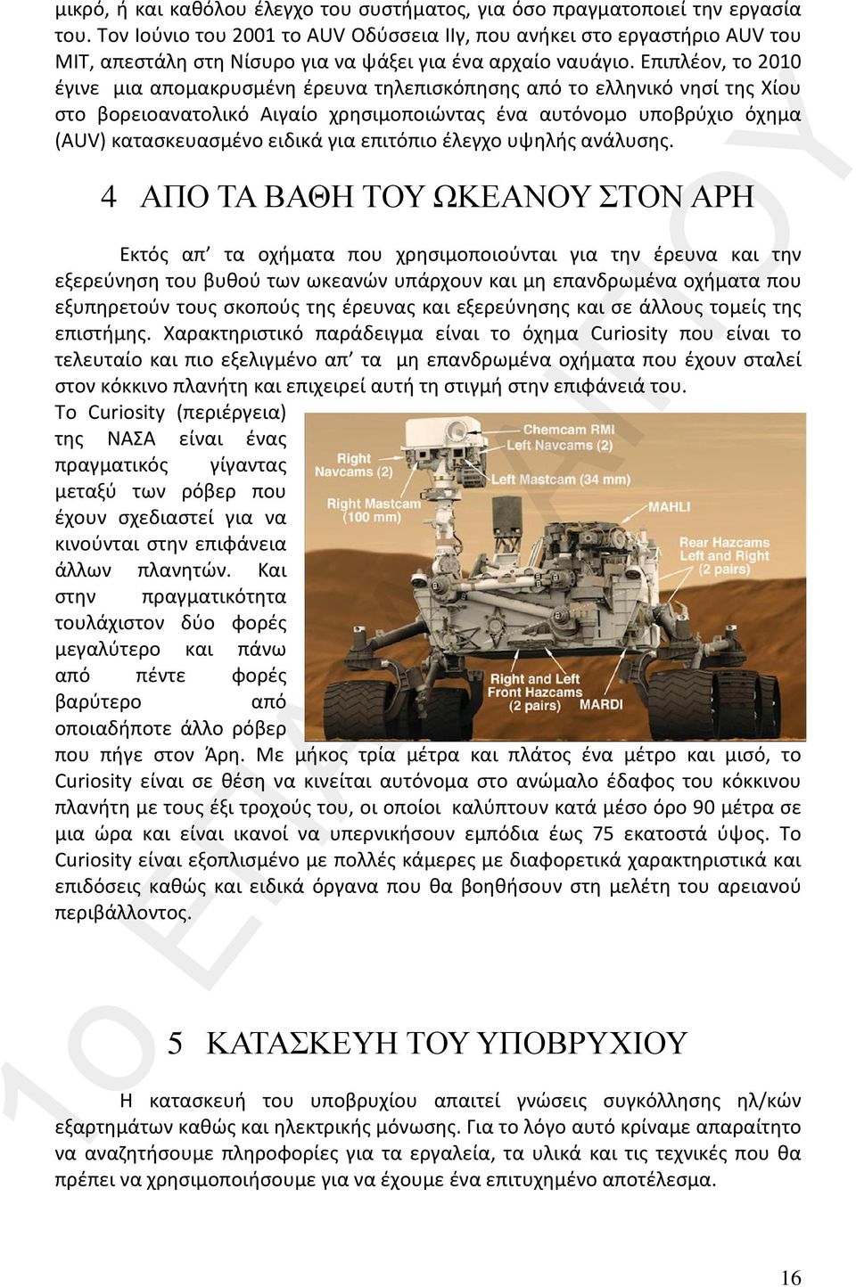 Επιπλέον, το 2010 έγινε μια απομακρυσμένη έρευνα τηλεπισκόπησης από το ελληνικό νησί της Χίου στο βορειοανατολικό Αιγαίο χρησιμοποιώντας ένα αυτόνομο υποβρύχιο όχημα (AUV) κατασκευασμένο ειδικά για
