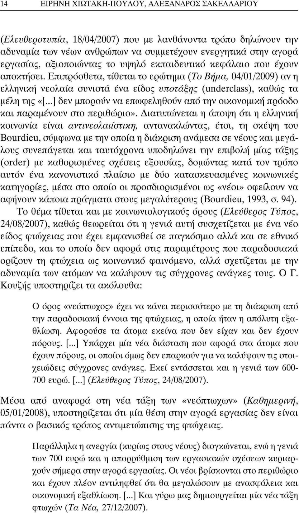 Επιπρόσθετα, τίθεται το ερώτημα (Το Βήμα, 04/01/2009) αν η ελληνική νεολαία συνιστά ένα είδος υπόταξης (underclass), καθώς τα μέλη της «[.