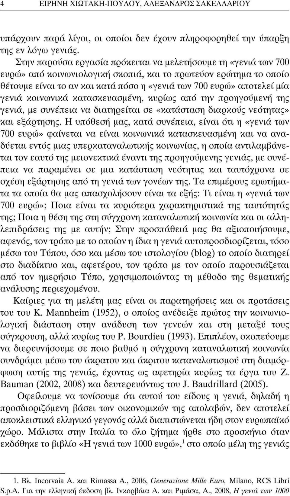 γενιά κοινωνικά κατασκευασμένη, κυρίως από την προηγουμένη της γενιά, με συνέπεια να διατηρείται σε «κατάσταση διαρκούς νεότητας» και εξάρτησης.