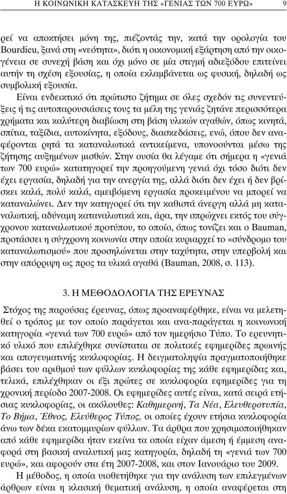 Είναι ενδεικτικό ότι πρώτιστο ζήτημα σε όλες σχεδόν τις συνεντεύξεις ή τις αυτοπαρουσιάσεις τους τα μέλη της γενιάς ζητάνε περισσότερα χρήματα και καλύτερη διαβίωση στη βάση υλικών αγαθών, όπως