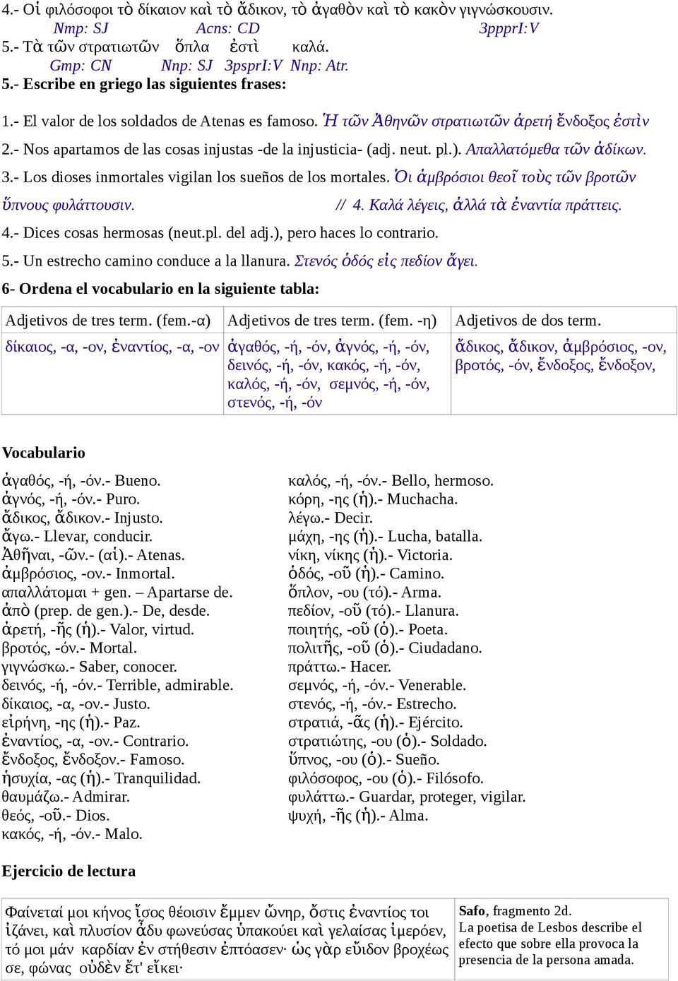 - Los dioses inmortales vigilan los sueños de los mortales. Ὁι ἀμβρόσιοι θεο ῖ τοὺς τῶν βροτῶ ν ὕ πνους φυλάττουσιν. 4.- Dices cosas hermosas (neut.pl. del adj.), pero haces lo contrario. 5.