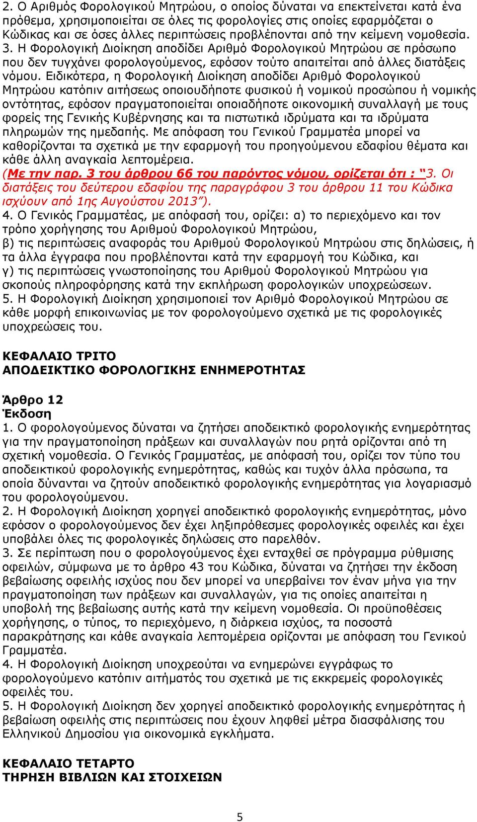 Ειδικότερα, η Φορολογική Διοίκηση αποδίδει Αριθμό Φορολογικού Μητρώου κατόπιν αιτήσεως οποιουδήποτε φυσικού ή νομικού προσώπου ή νομικής οντότητας, εφόσον πραγματοποιείται οποιαδήποτε οικονομική