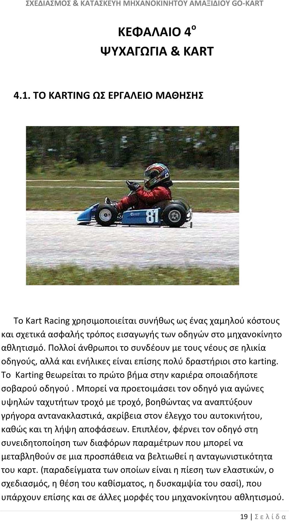Πολλοί άνθρωποι το συνδέουν με τους νέους σε ηλικία οδηγούς, αλλά και ενήλικες είναι επίσης πολύ δραστήριοι στο karting. Το Karting θεωρείται το πρώτο βήμα στην καριέρα οποιαδήποτε σοβαρού οδηγού.