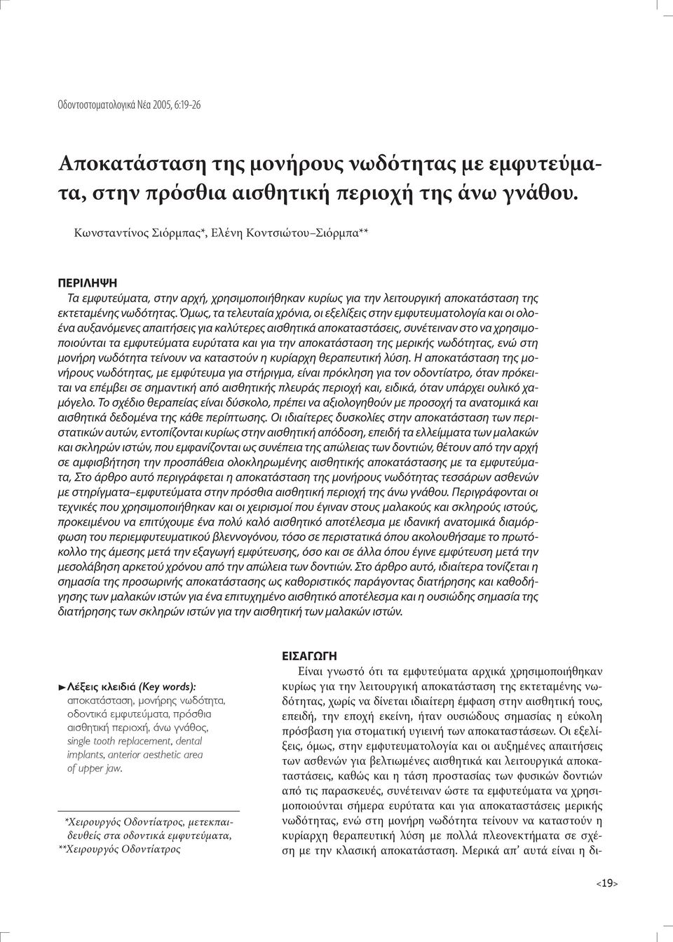 Όμως, τα τελευταία χρόνια, οι εξελίξεις στην εμφυτευματολογία και οι ολοένα αυξανόμενες απαιτήσεις για καλύτερες αισθητικά αποκαταστάσεις, συνέτειναν στο να χρησιμοποιούνται τα εμφυτεύματα ευρύτατα