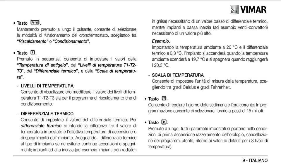 - LIVELLI DI TEMPERATURA. Consente di visualizzare e/o modificare il valore dei livelli di temperatura T1-T2-T3 sia per il programma di riscaldamento che di condizionamento. - DIFFERENZIALE TERMICO.