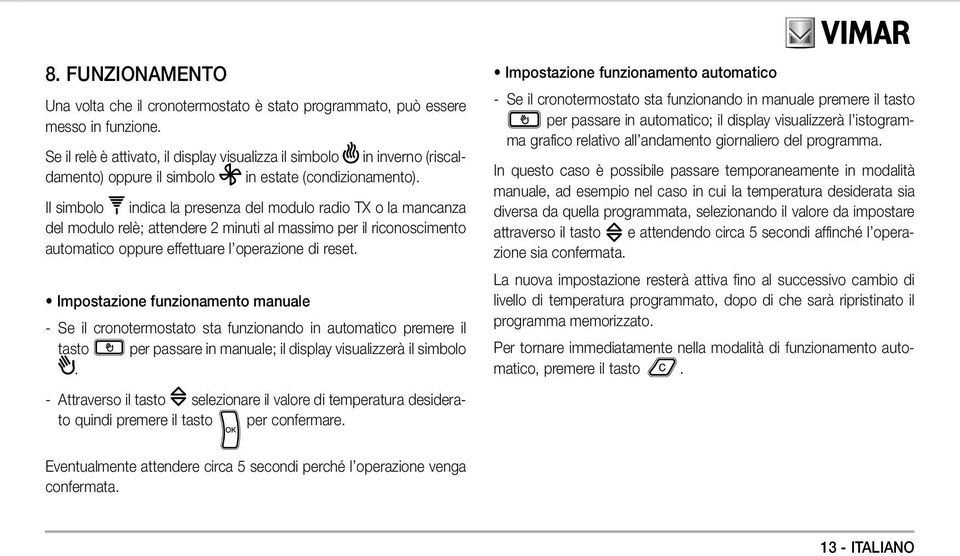 Il simbolo indica la presenza del modulo radio TX o la mancanza del modulo relè; attendere 2 minuti al massimo per il riconoscimento automatico oppure effettuare l operazione di reset.