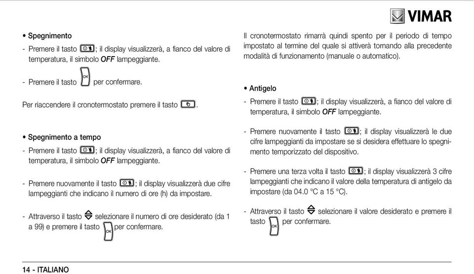 - Premere il tasto per confermare. Per riaccendere il cronotermostato premere il tasto.