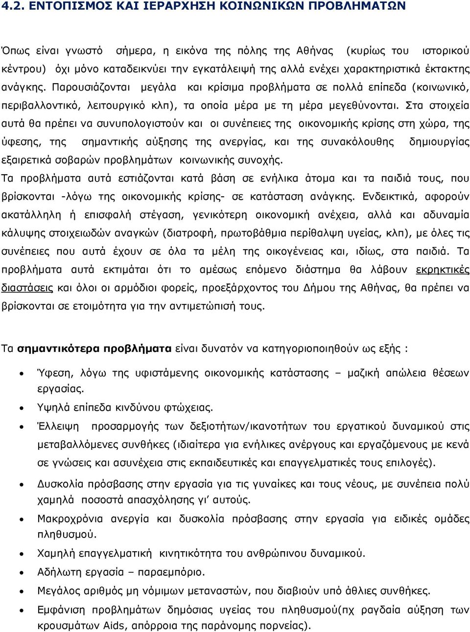 Στα στοιχεία αυτά θα πρέπει να συνυπολογιστούν και οι συνέπειες της οικονοµικής κρίσης στη χώρα, της ύφεσης, της σηµαντικής αύξησης της ανεργίας, και της συνακόλουθης δηµιουργίας εξαιρετικά σοβαρών