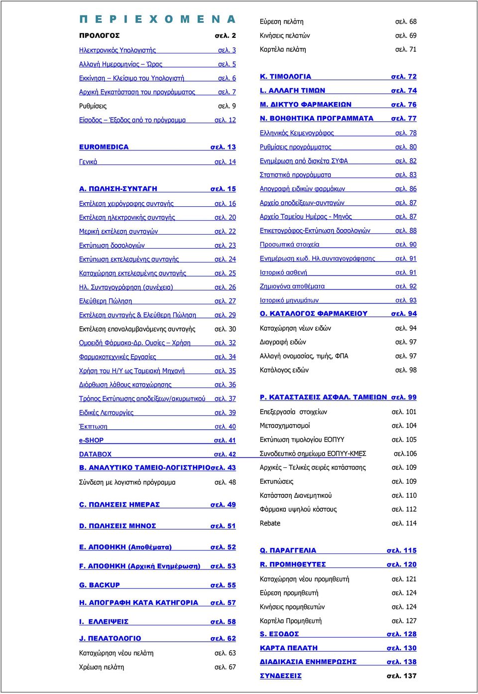 ΔΙΚΤΥΟ ΦΑΡΜΑΚΕΙΩΝ σελ. 76 Ν. ΒΟΗΘΗΤΙΚΑ ΠΡΟΓΡΑΜΜΑΤΑ σελ. 77 Ελληνικός Κειμενογράφος σελ. 78 EUROMEDICA σελ. 13 Γενικά σελ. 14 Ρυθμίσεις προγράμματος σελ. 80 Ενημέρωση από δισκέτα ΣΥΦΑ σελ.