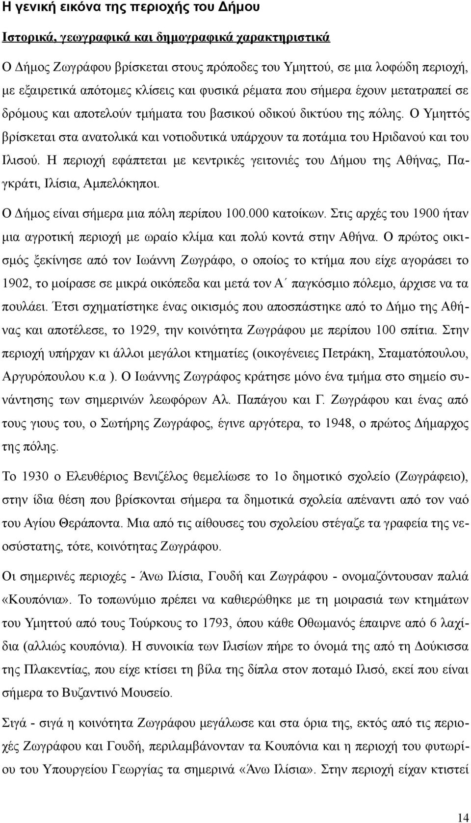 Ο Υμηττός βρίσκεται στα ανατολικά και νοτιοδυτικά υπάρχουν τα ποτάμια του Ηριδανού και του Ιλισού. Η περιοχή εφάπτεται με κεντρικές γειτονιές του Δήμου της Αθήνας, Παγκράτι, Ιλίσια, Αμπελόκηποι.