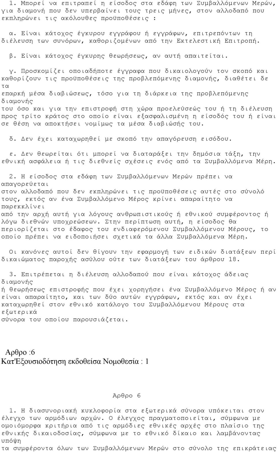 Προσκομίζει οποιαδήποτε έγγραφα που δικαιολογούν τον σκοπό και καθορίζουν τις προϋποθέσεις της προβλεπόμενης διαμονής, διαθέτει δε τα επαρκή μέσα διαβιώσεως, τόσο για τη διάρκεια της προβλεπόμενης