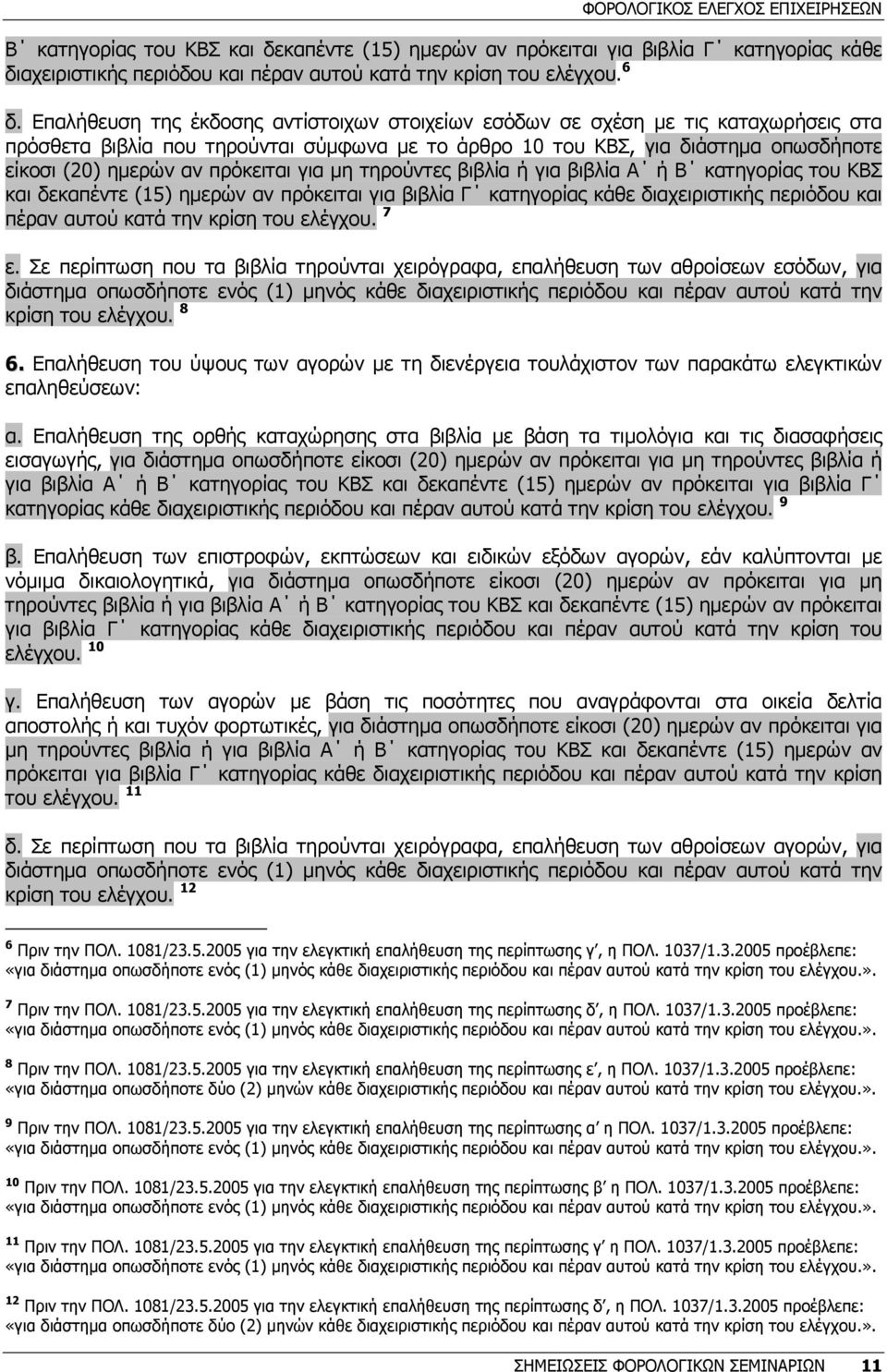 πρόκειται για µη τηρούντες βιβλία ή για βιβλία Α ή Β κατηγορίας του ΚΒΣ και δεκαπέντε (15) ηµερών αν πρόκειται για βιβλία Γ κατηγορίας κάθε διαχειριστικής περιόδου και πέραν αυτού κατά την κρίση του