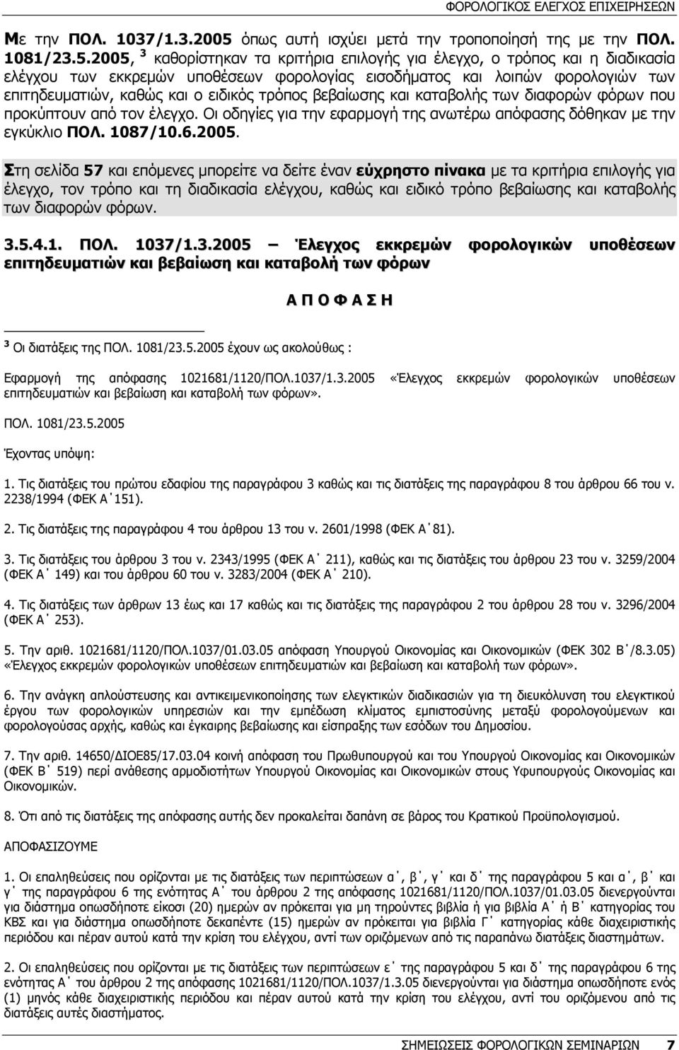 2005, 3 καθορίστηκαν τα κριτήρια επιλογής για έλεγχο, ο τρόπος και η διαδικασία ελέγχου των εκκρεµών υποθέσεων φορολογίας εισοδήµατος και λοιπών φορολογιών των επιτηδευµατιών, καθώς και ο ειδικός