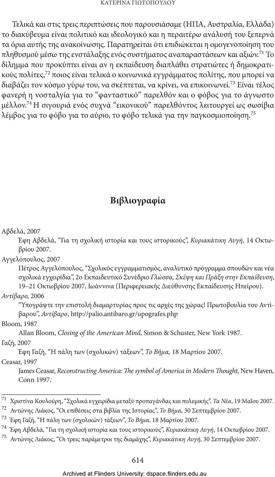 71 Το δίλημμα που προκύπτει είναι αν η εκπαίδευση διαπλάθει στρατιώτες ή δημοκρατικούς πολίτες, 72 ποιος είναι τελικά ο κοινωνικά εγγράμματος πολίτης, που μπορεί να διαβάζει τον κόσμο γύρω του, να