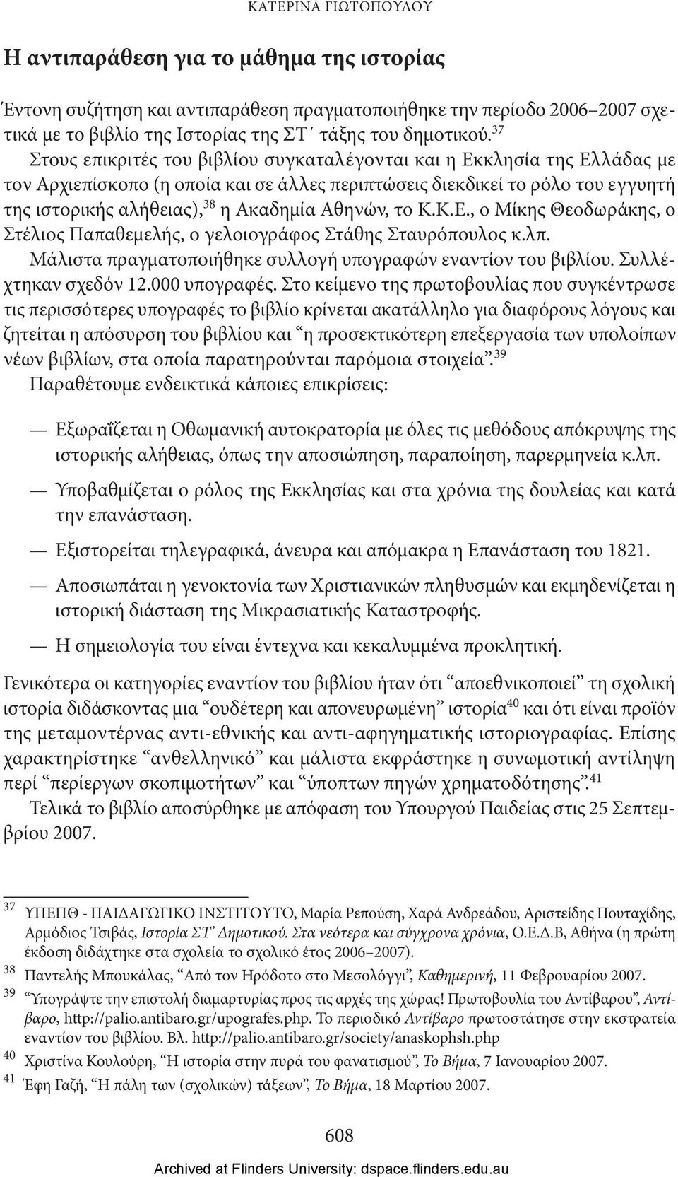 Αθηνών, το Κ.Κ.Ε., ο Μίκης Θεοδωράκης, ο Στέλιος Παπαθεμελής, ο γελοιογράφος Στάθης Σταυρόπουλος κ.λπ. Μάλιστα πραγματοποιήθηκε συλλογή υπογραφών εναντίον του βιβλίου. Συλλέχτηκαν σχεδόν 12.