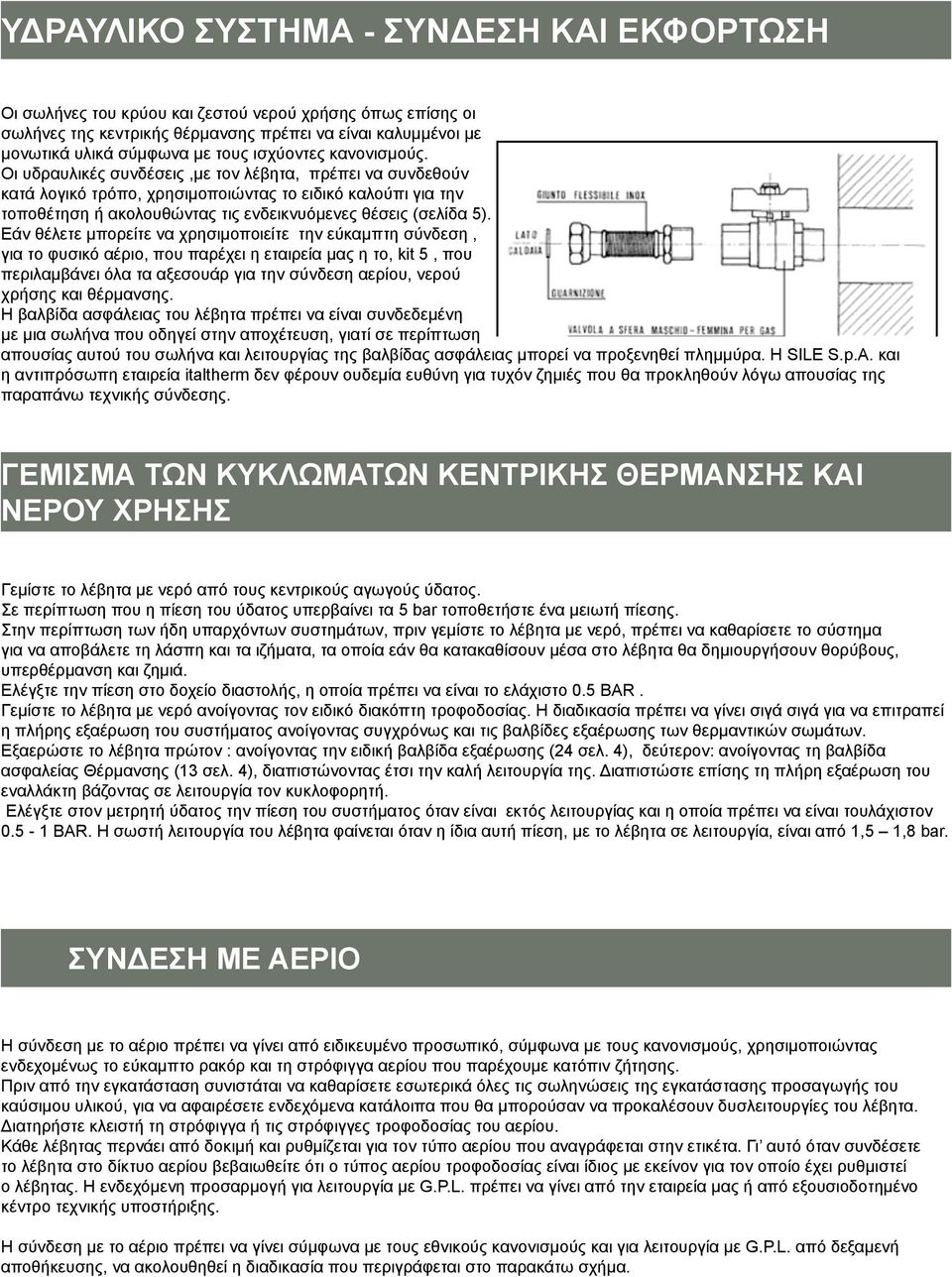 Οι υδραυλικές συνδέσεις,με τον λέβητα, πρέπει να συνδεθούν κατά λογικό τρόπο, χρησιμοποιώντας το ειδικό καλούπι για την τοποθέτηση ή ακολουθώντας τις ενδεικνυόμενες θέσεις (σελίδα 5).