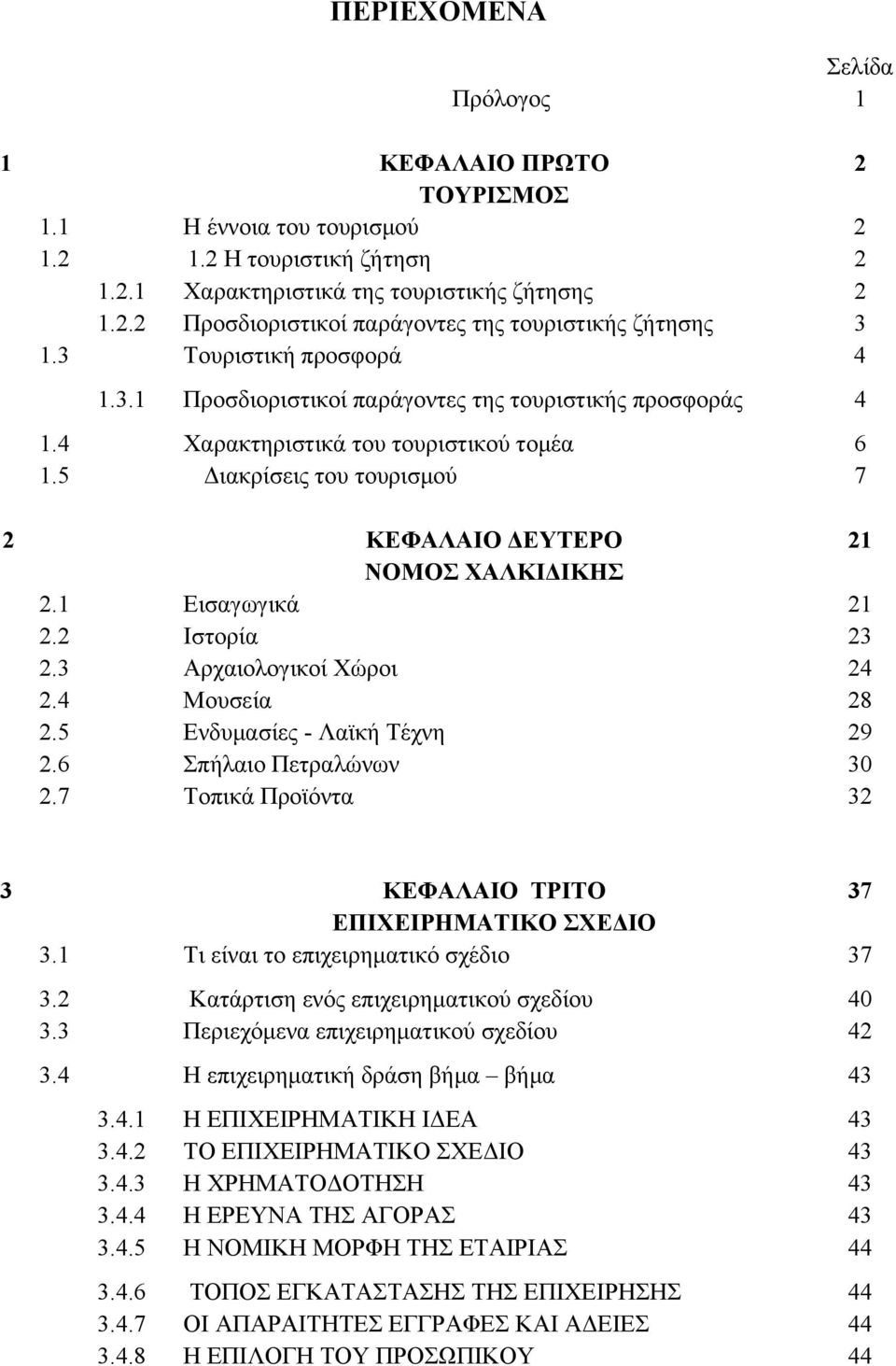 1 Εισαγωγικά 21 2.2 Ιστορία 23 2.3 Αρχαιολογικοί Χώροι 24 2.4 Μουσεία 28 2.5 Ενδυμασίες - Λαϊκή Τέχνη 29 2.6 Σπήλαιο Πετραλώνων 30 2.7 Τοπικά Προϊόντα 32 3 ΚΕΦΑΛΑΙΟ ΤΡΙΤΟ 37 ΕΠΙΧΕΙΡΗΜΑΤΙΚΟ ΣΧΕΔΙΟ 3.