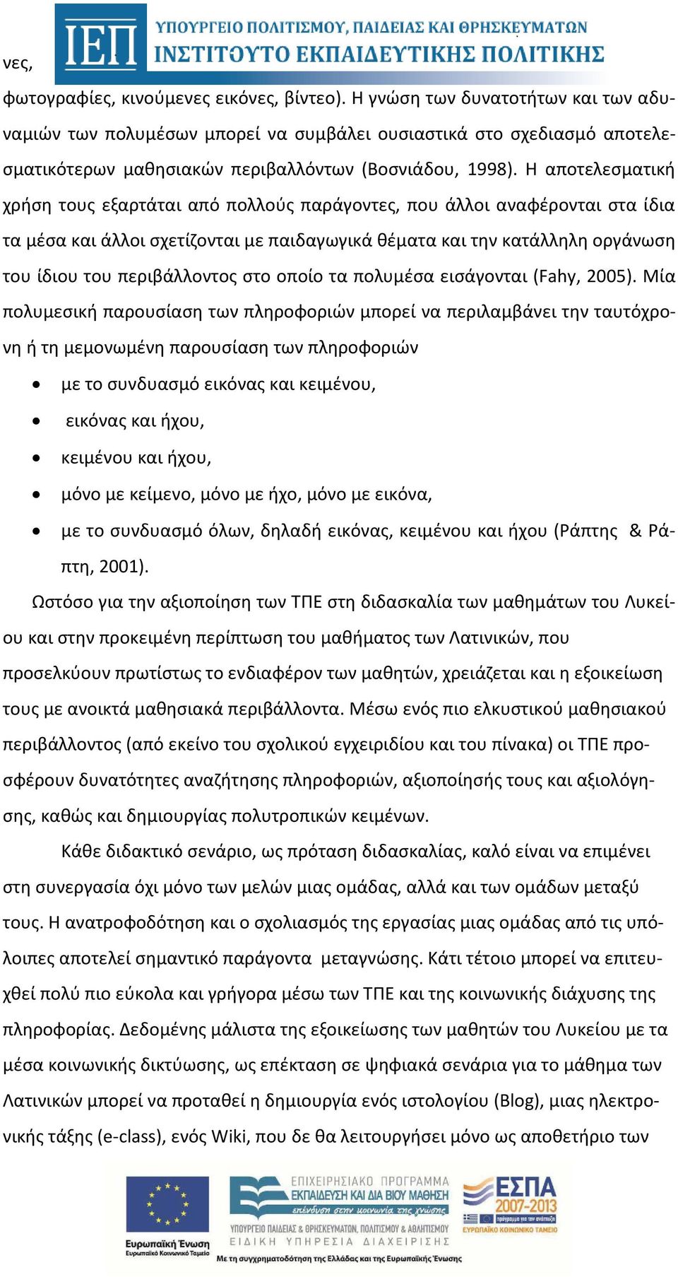 Η αποτελεσματική χρήση τους εξαρτάται από πολλούς παράγοντες, που άλλοι αναφέρονται στα ίδια τα μέσα και άλλοι σχετίζονται με παιδαγωγικά θέματα και την κατάλληλη οργάνωση του ίδιου του περιβάλλοντος