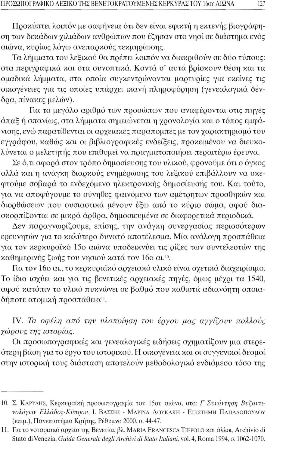 Κοντά σ' αυτά βρίσκουν θέση και τα ομαδικά λήμματα, στα οποία συγκεντρώνονται μαρτυρίες για εκείνες τις οικογένειες για τις οποίες υπάρχει ικανή πληροφόρηση (γενεαλογικά δένδρα, πίνακες μελών).