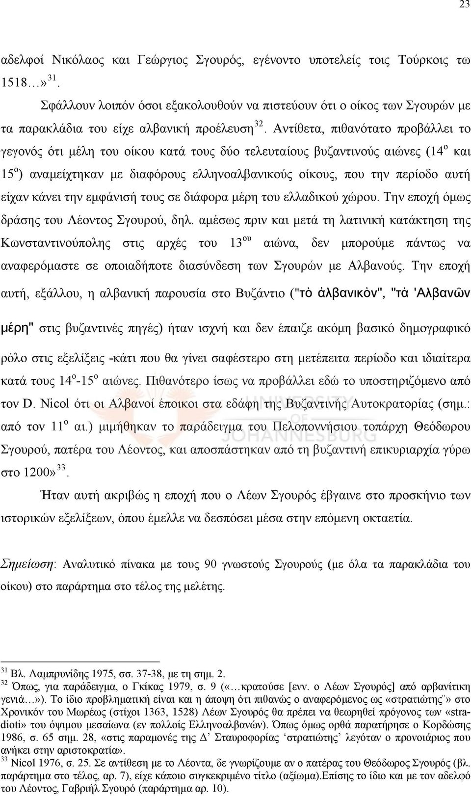 Αντίθετα, πιθανότατο προβάλλει το γεγονός ότι μέλη του οίκου κατά τους δύο τελευταίους βυζαντινούς αιώνες (14 ο και 15 ο ) αναμείχτηκαν με διαφόρους ελληνοαλβανικούς οίκους, που την περίοδο αυτή