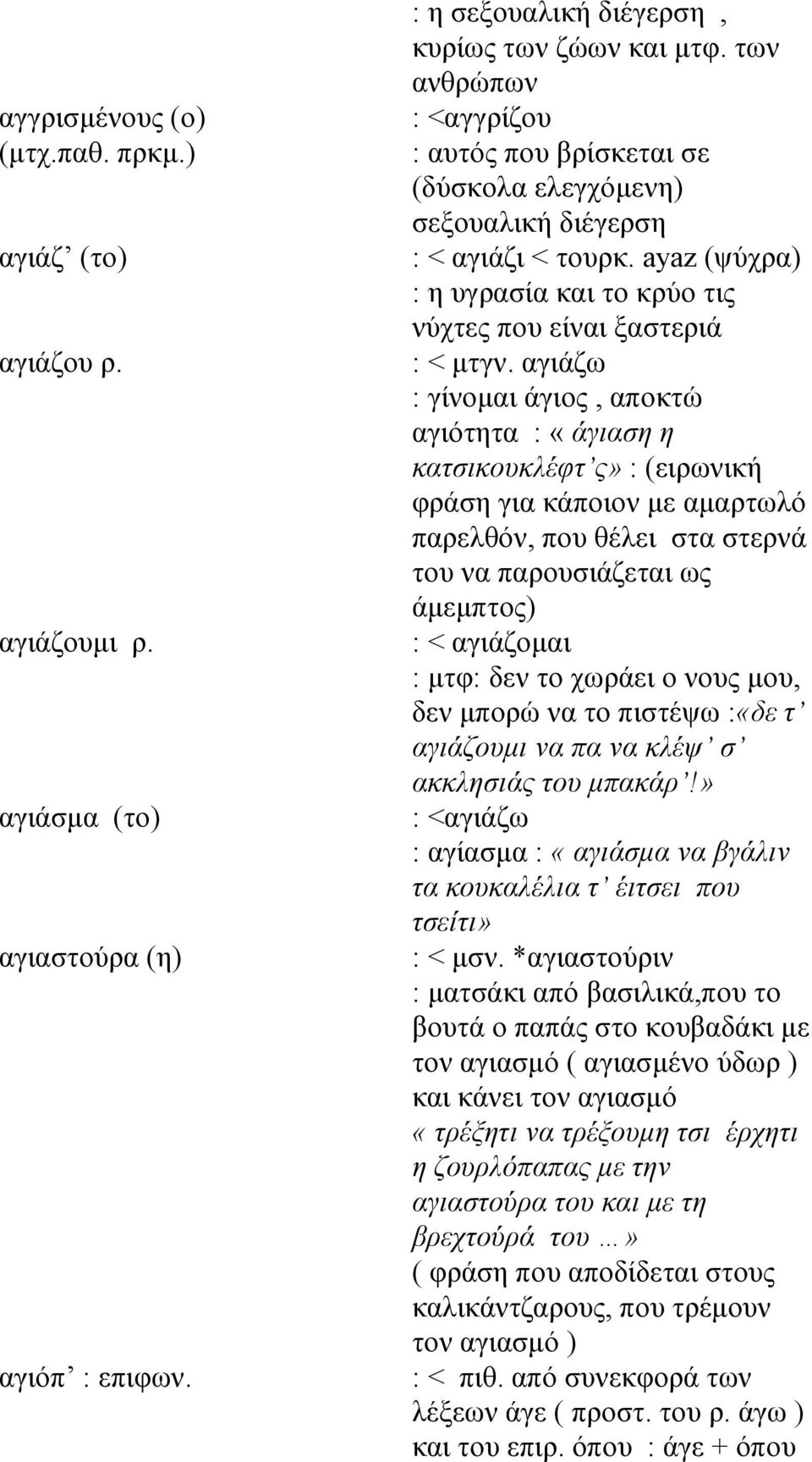 αγιάζω : γίνομαι άγιος, αποκτώ αγιότητα : «άγιαση η κατσικουκλέφτ ς» : (ειρωνική φράση για κάποιον με αμαρτωλό παρελθόν, που θέλει στα στερνά του να παρουσιάζεται ως άμεμπτος) : < αγιάζομαι : μτφ: