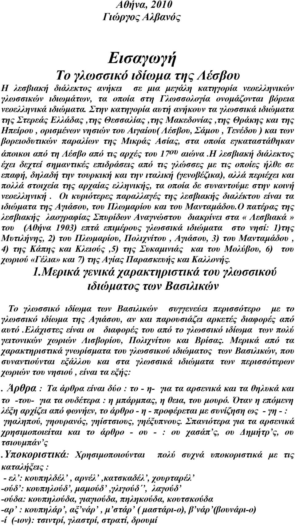 Στην κατηγορία αυτή ανήκουν τα γλωσσικά ιδιώματα της Στερεάς Ελλάδας,της Θεσσαλίας,της Μακεδονίας,της Θράκης και της Ηπείρου, ορισμένων νησιών του Αιγαίου( Λέσβου, Σάμου, Τενέδου ) και των